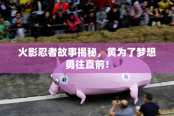 火影忍者故事揭秘，黄为了梦想勇往直前！