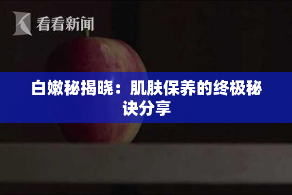 白嫩秘揭晓：肌肤保养的终极秘诀分享