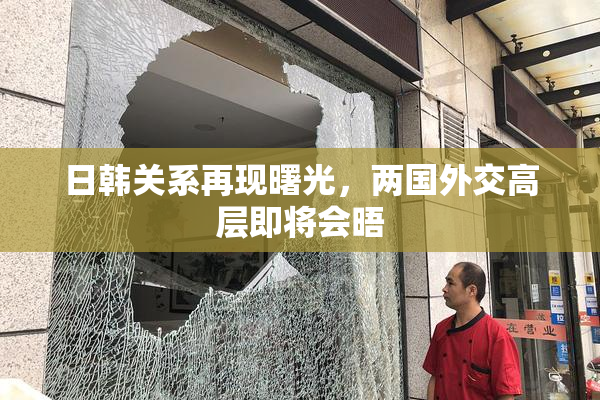日韩关系再现曙光，两国外交高层即将会晤