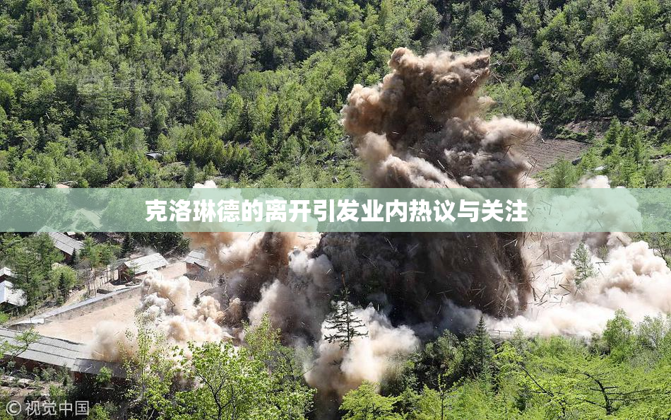 克洛琳德的离开引发业内热议与关注
