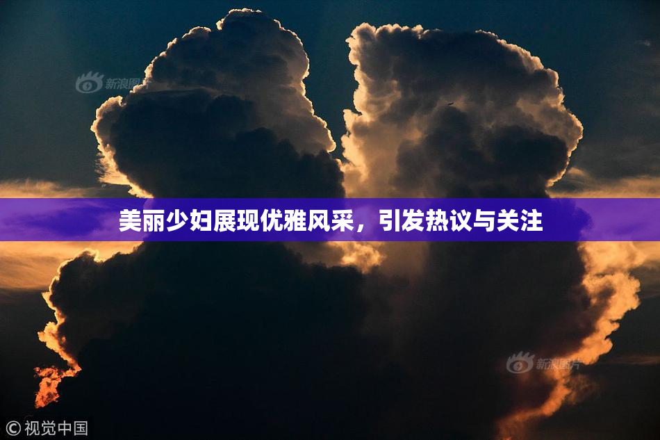 美丽少妇展现优雅风采，引发热议与关注