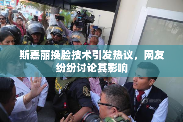 斯嘉丽换脸技术引发热议，网友纷纷讨论其影响