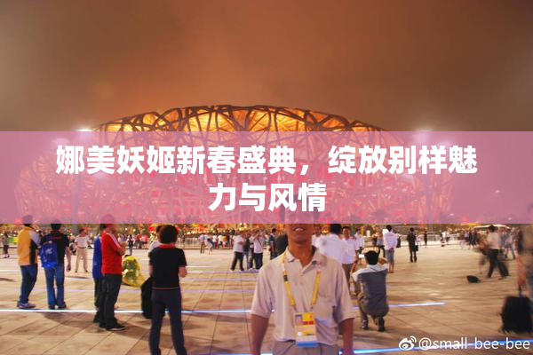 娜美妖姬新春盛典，绽放别样魅力与风情