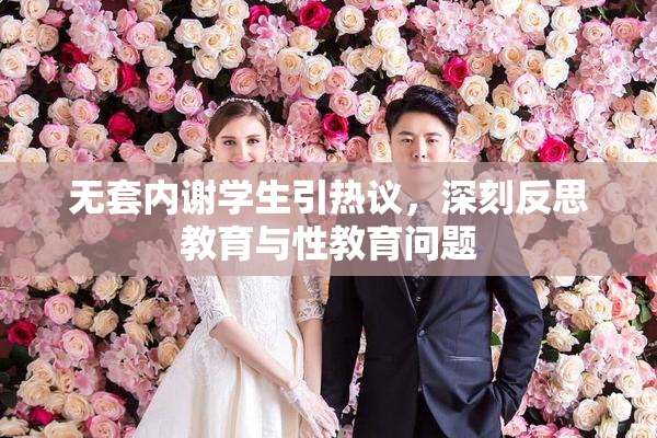 无套内谢学生引热议，深刻反思教育与性教育问题