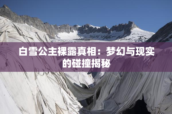 白雪公主裸露真相：梦幻与现实的碰撞揭秘