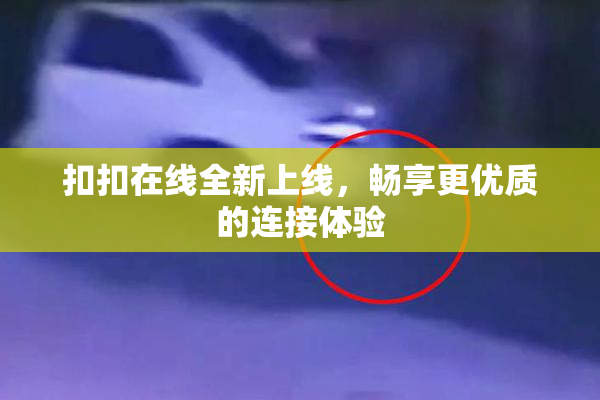扣扣在线全新上线，畅享更优质的连接体验