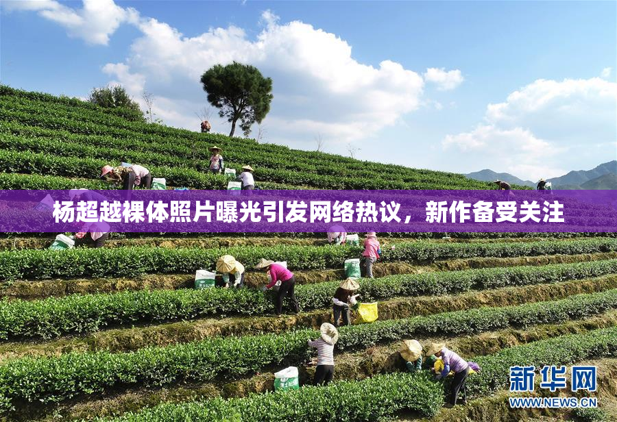 杨超越裸体照片曝光引发网络热议，新作备受关注