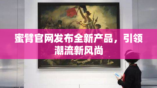 蜜臂官网发布全新产品，引领潮流新风尚