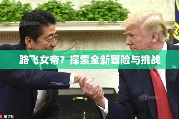 路飞女帝？探索全新冒险与挑战