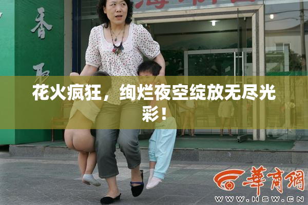 花火疯狂，绚烂夜空绽放无尽光彩！