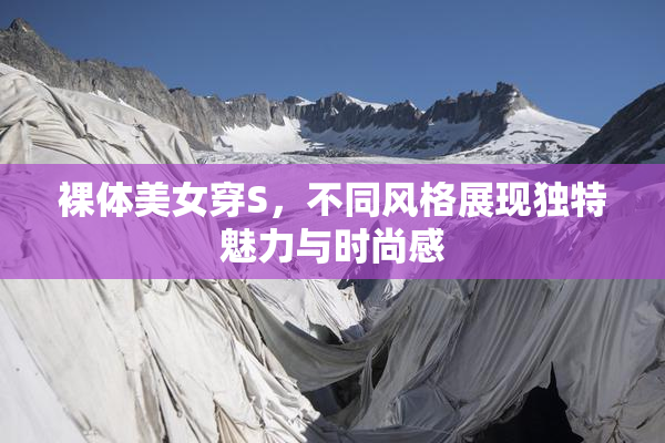 裸体美女穿S，不同风格展现独特魅力与时尚感