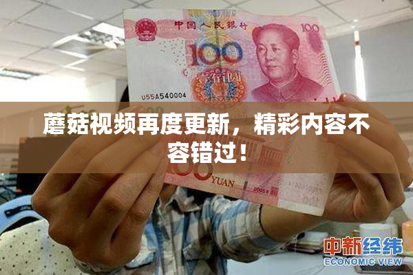 蘑菇视频再度更新，精彩内容不容错过！