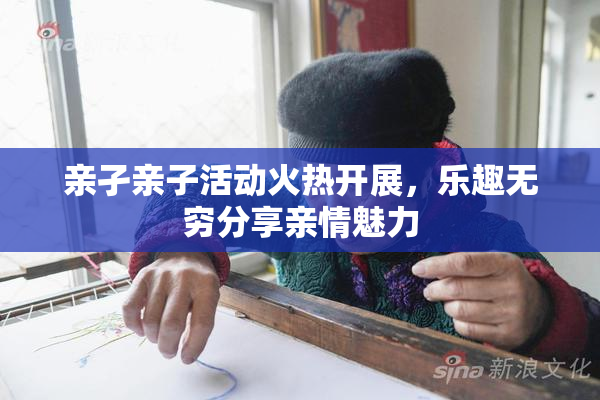 亲孑亲子活动火热开展，乐趣无穷分享亲情魅力