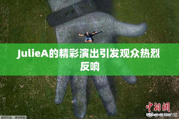 JulieA的精彩演出引发观众热烈反响