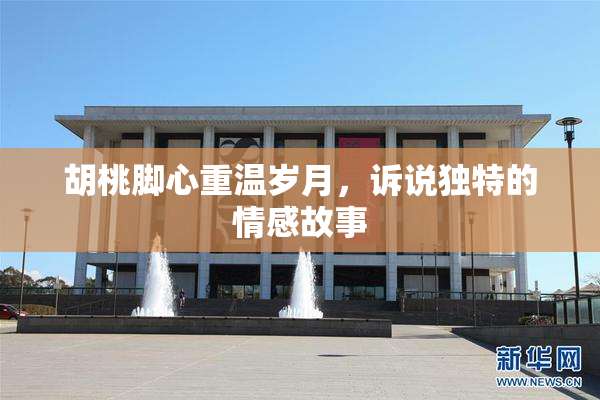 胡桃脚心重温岁月，诉说独特的情感故事