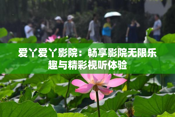 爱丫爱丫影院：畅享影院无限乐趣与精彩视听体验