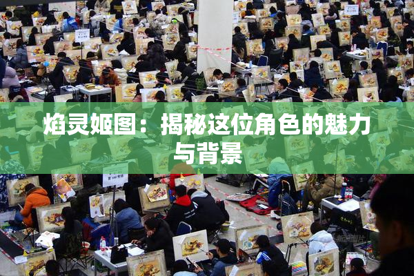 焰灵姬图：揭秘这位角色的魅力与背景