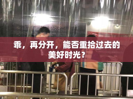 乖，再分开，能否重拾过去的美好时光？