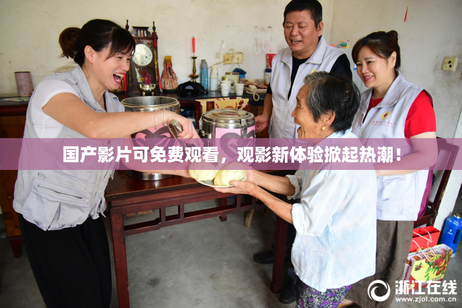 国产影片可免费观看，观影新体验掀起热潮！