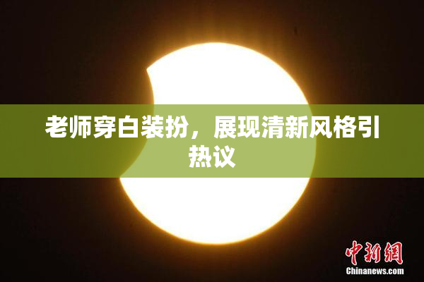 老师穿白装扮，展现清新风格引热议