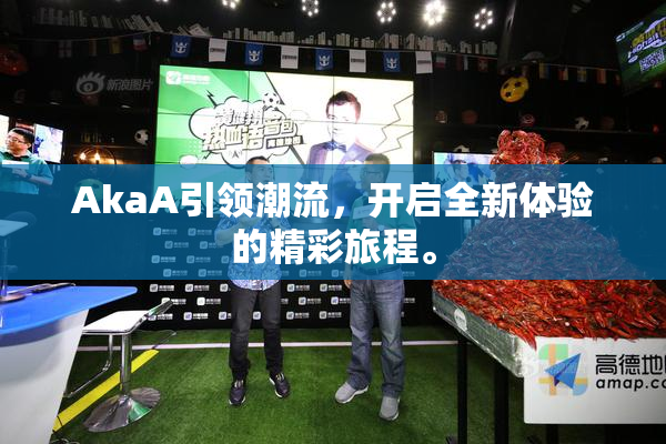 AkaA引领潮流，开启全新体验的精彩旅程。