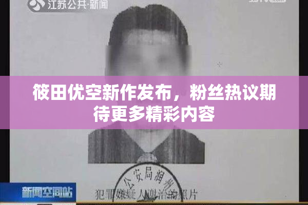 筱田优空新作发布，粉丝热议期待更多精彩内容