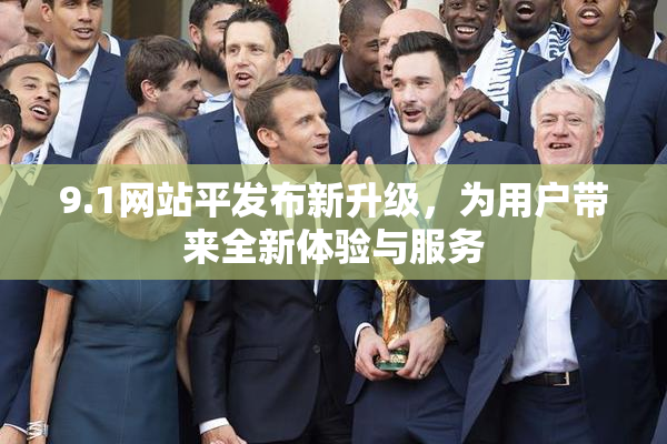 9.1网站平发布新升级，为用户带来全新体验与服务