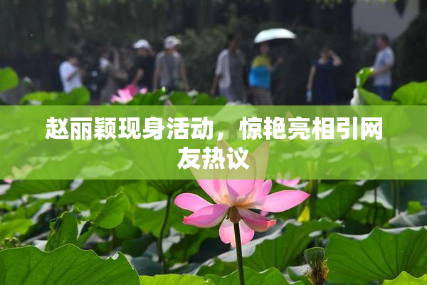 赵丽颖现身活动，惊艳亮相引网友热议