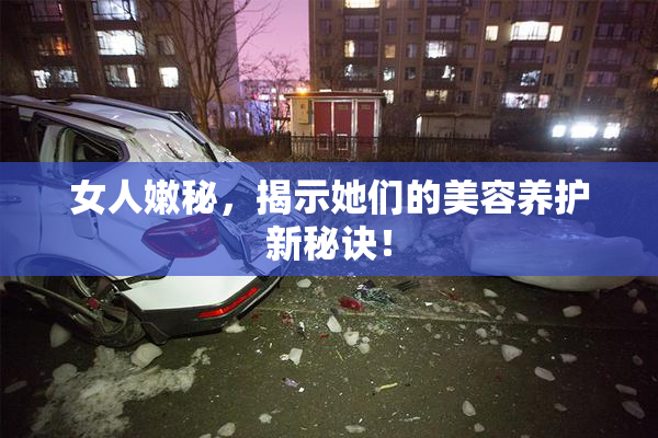 女人嫩秘，揭示她们的美容养护新秘诀！