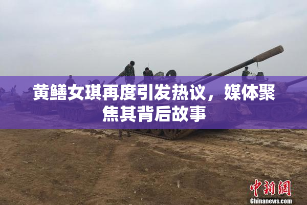 黄鳝女琪再度引发热议，媒体聚焦其背后故事