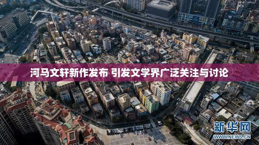 河马文轩新作发布 引发文学界广泛关注与讨论
