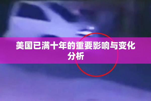 美国已满十年的重要影响与变化分析