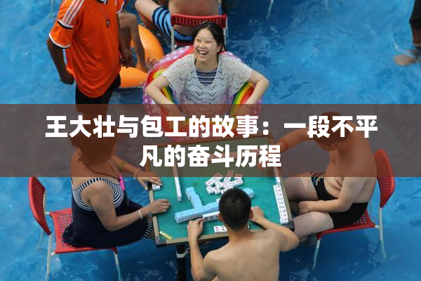 王大壮与包工的故事：一段不平凡的奋斗历程