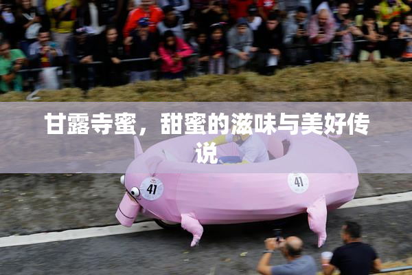 甘露寺蜜，甜蜜的滋味与美好传说