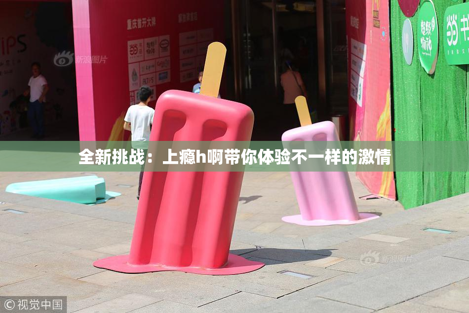 全新挑战：上瘾h啊带你体验不一样的激情