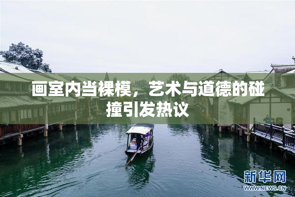 画室内当裸模，艺术与道德的碰撞引发热议