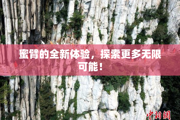 蜜臂的全新体验，探索更多无限可能！