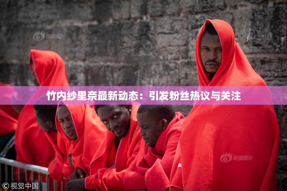 竹内纱里奈最新动态：引发粉丝热议与关注