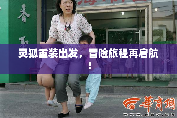 灵狐重装出发，冒险旅程再启航！