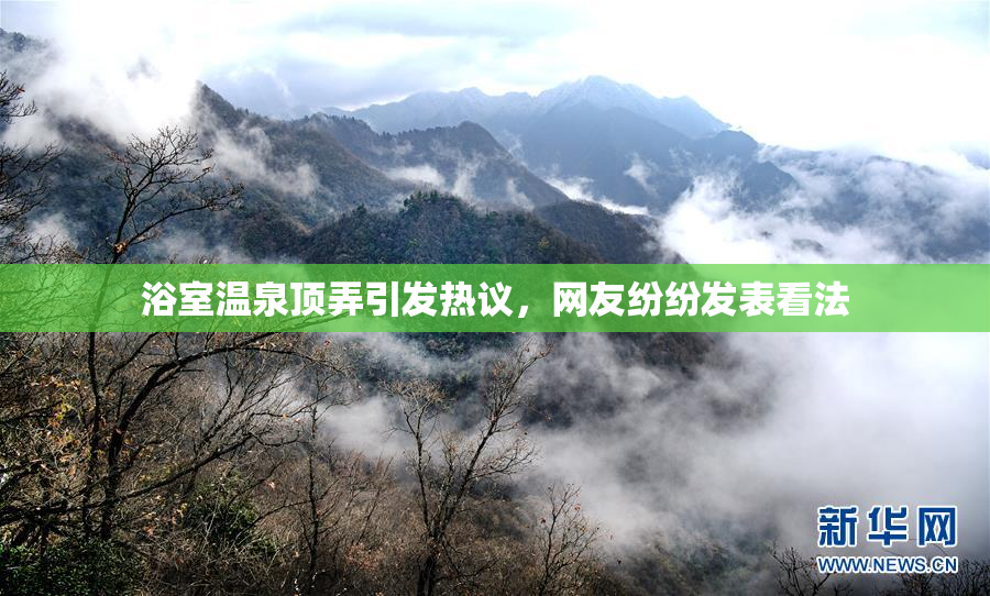 浴室温泉顶弄引发热议，网友纷纷发表看法