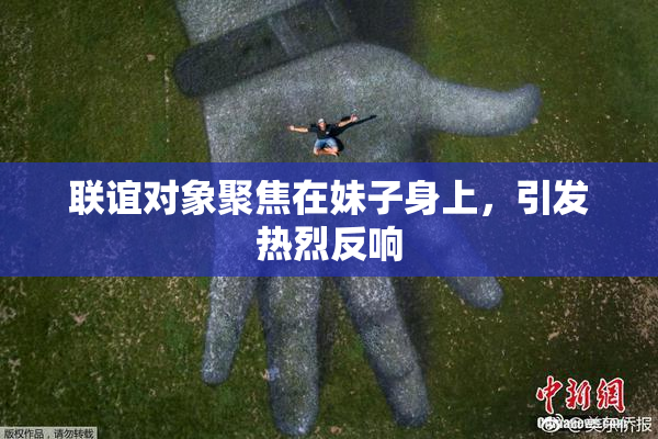 联谊对象聚焦在妹子身上，引发热烈反响