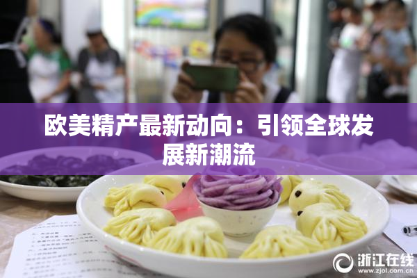 欧美精产最新动向：引领全球发展新潮流