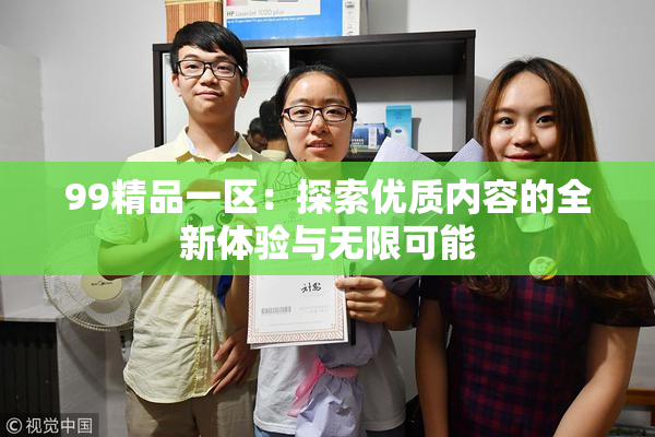 99精品一区：探索优质内容的全新体验与无限可能