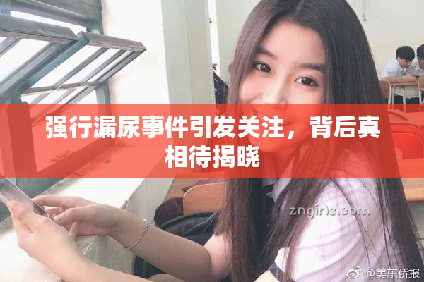 强行漏尿事件引发关注，背后真相待揭晓