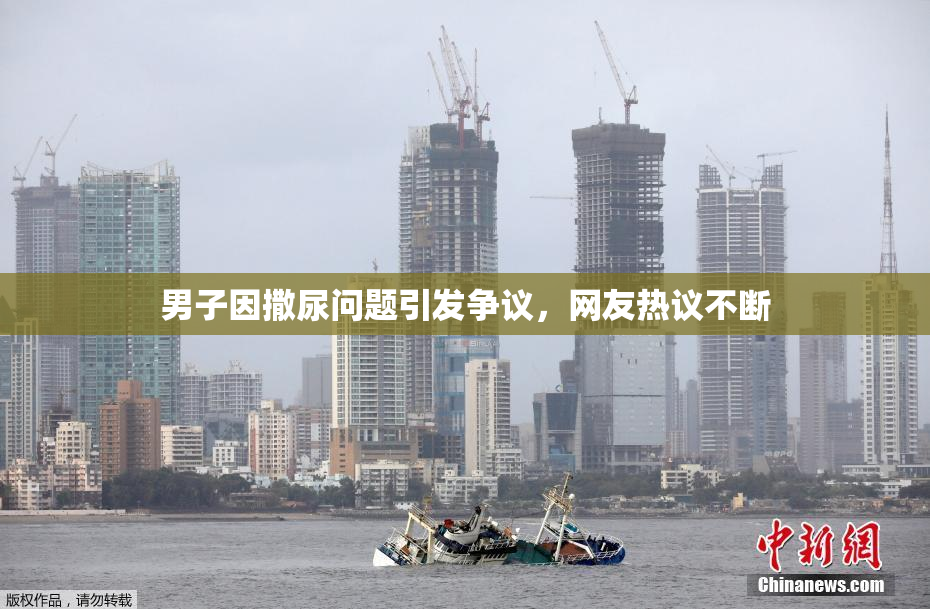 男子因撒尿问题引发争议，网友热议不断