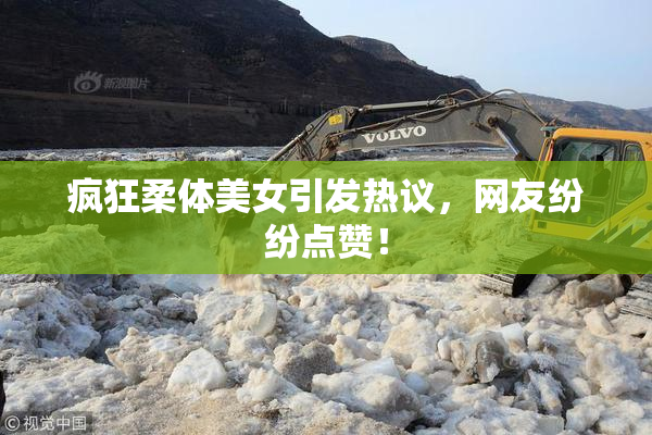 疯狂柔体美女引发热议，网友纷纷点赞！