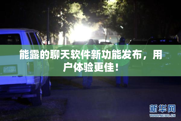能露的聊天软件新功能发布，用户体验更佳！