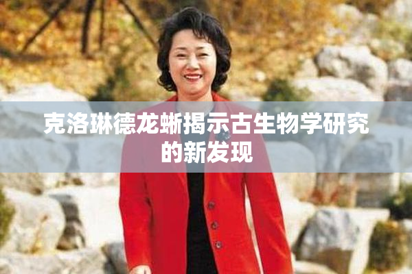 克洛琳德龙蜥揭示古生物学研究的新发现