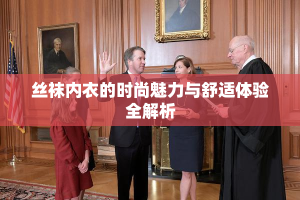 丝袜内衣的时尚魅力与舒适体验全解析