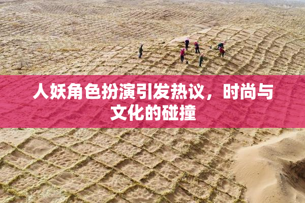人妖角色扮演引发热议，时尚与文化的碰撞